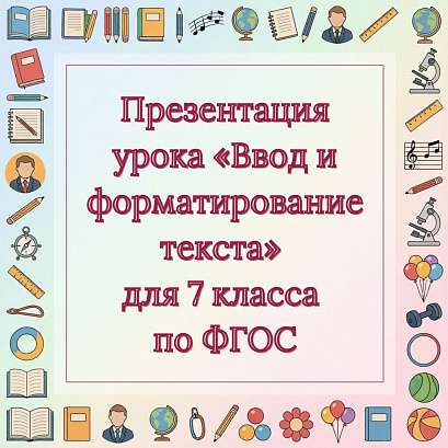 Обложка публикации «Презентация урока «Ввод и форматирование текста» для 7 класса по ФГОС»