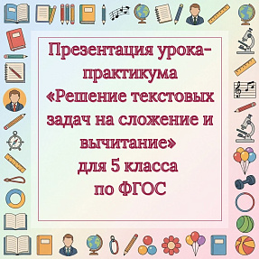 Презентация урока-практикума «Решение текстовых задач на сложение и вычитание» для 5 класса по ФГОС