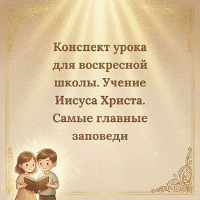 Конспект урока для воскресной школы. Учение Иисуса Христа. Самые главные заповеди