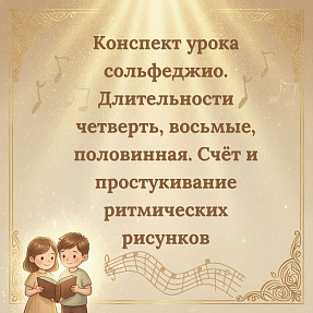 Конспект урока сольфеджио. Длительности четверть, восьмые, половинная. Счёт и простукивание ритмических рисунков