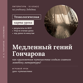 Технологическая карта урока литературы в 10 классе: И. А. Гончаров. «Медленный гений Гончарова» (Урок-путешествие. По учебнику Лебедева)