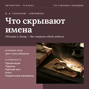 Комплект нетрадиционного игрового урока литературы в 10 классе. И. А. Гончаров, роман «Обломов»: антропонимика романа, система образов, скрытые смыслы имен («Что скрывают имена»), презентация, памятка-сценарий, рабочий лист, раздаточные материалы, ключ
