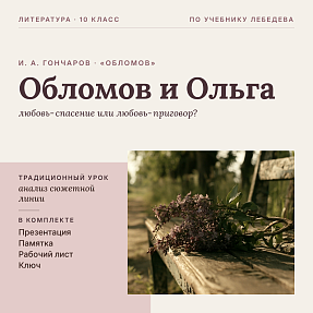 Комплект традиционного урока литературы в 10 классе. И. А. Гончаров, роман «Обломов»: испытание чувством, драма отношений Ильи Обломова и Ольги Ильинской («Любовь-спасение или любовь-приговор?»), презентация, памятка-сценарий, рабочий лист, ключ