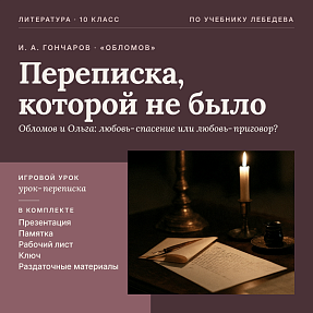 Комплект нетрадиционного игрового урока литературы в 10 классе. И. А. Гончаров, роман «Обломов»: испытание чувством, любовная драма Обломова и Ольги Ильинской (Урок-переписка «Переписка, которой не было»), презентация, памятка-сценарий, рабочий лист, разд