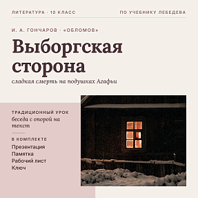 Комплект традиционного урока литературы в 10 классе. И. А. Гончаров, роман «Обломов»: жизнь героя на Выборгской стороне, угасание Ильи Обломова и понятие «обломовщина» (Агафья Пшеницына), презентация, памятка-сценарий, рабочий лист, ключ