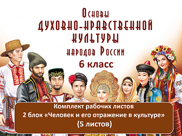 Комплект рабочих листов по ОДНКНР, 6 класс. 2-ой блок «Человек и его отражение в культуре»