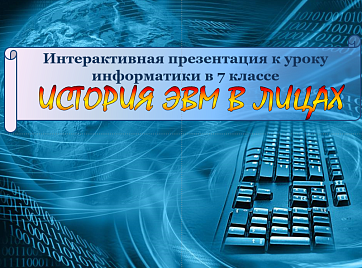 Интерактивна презентация по информатике «История ЭВМ в лицах»