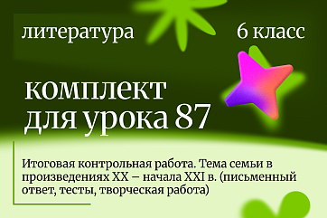 Литература 6 класс. Урок 87 Итоговая контрольная работа. Тема семьи в произведениях XX – начала XXI в. (письменный ответ, тесты, творческая работа)