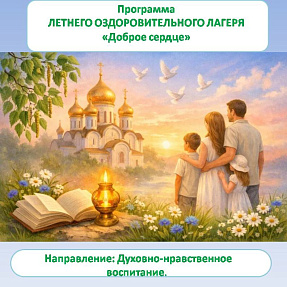 ПРОГРАММА ЛЕТНЕГО ОЗДОРОВИТЕЛЬНОГО ЛАГЕРЯ «Доброе сердце » Направленность: Духовно-нравственное воспитание