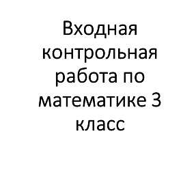 Входная контрольная работа по математике 3 класс