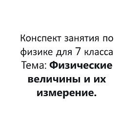 конспект занятия по физике 7 класс "Физические величины и их измерение"