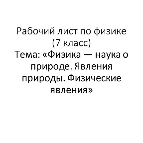 Рабочий лист по физике (7 класс) Тема: «Физика — наука о природе. Явления природы. Физические явления»