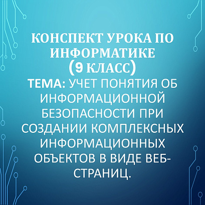Обложка публикации «Конспект «Учет понятия об информационной безопасности при создании комплексных информационных объектов в виде веб-страниц». Предмет: Информатика. Класс: 9.»