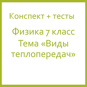 Конспект "Виды теплопередач", тест "Виды теплопередач"